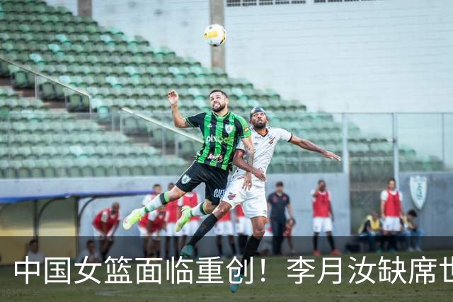 中国女篮面临重创！李月汝缺席世界杯让人震惊