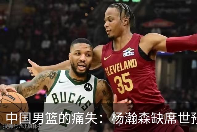 中国男篮的痛失：杨瀚森缺席世预赛的影响力