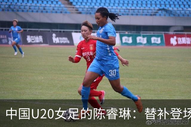 中国U20女足的陈睿琳：替补登场助攻3次，感受到责任与荣耀