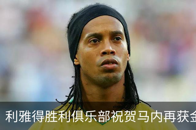 利雅得胜利俱乐部祝贺马内再获金球奖提名