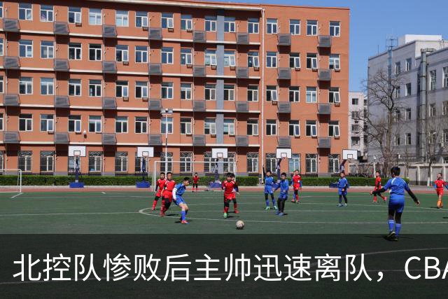 北控队惨败后主帅迅速离队，CBA决策速度令人叹为观止