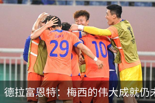 德拉富恩特：梅西的伟大成就仍未被充分理解