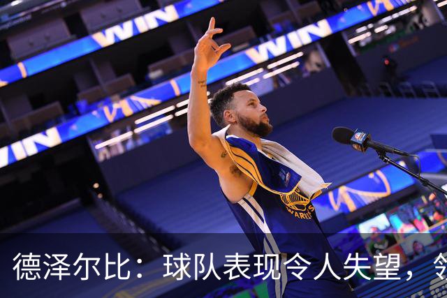 德泽尔比：球队表现令人失望，领袖必须站出来引领