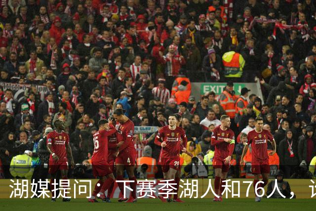 湖媒提问：下赛季湖人和76人，谁的胜场更高？