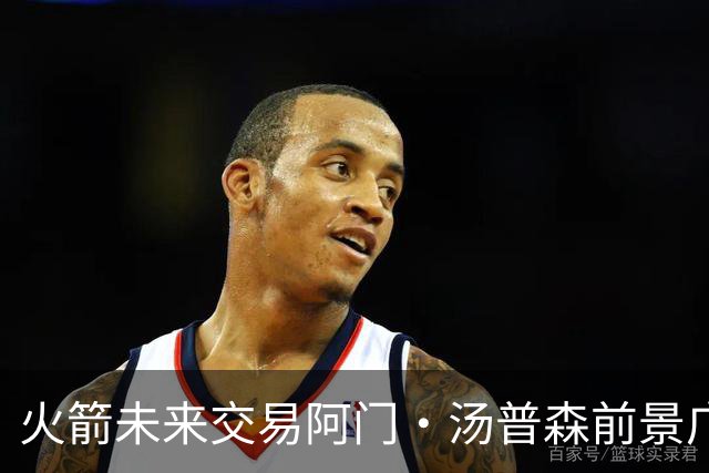 火箭未来交易阿门·汤普森前景广阔，他的薪资占比优势明显
