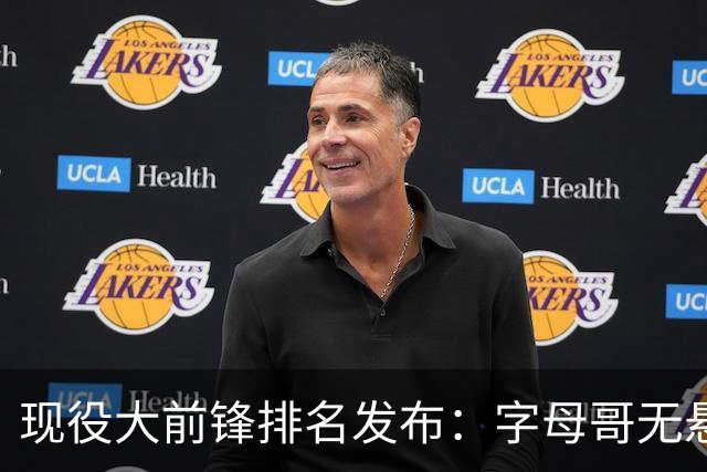 现役大前锋排名发布：字母哥无悬念居首 詹姆斯位列第五