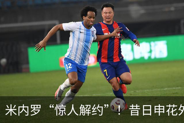 米内罗“惊人解约”！昔日申花外援迅速转战巴乙球队