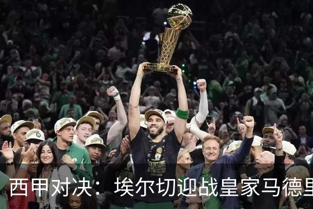 西甲对决：埃尔切迎战皇家马德里赛前分析