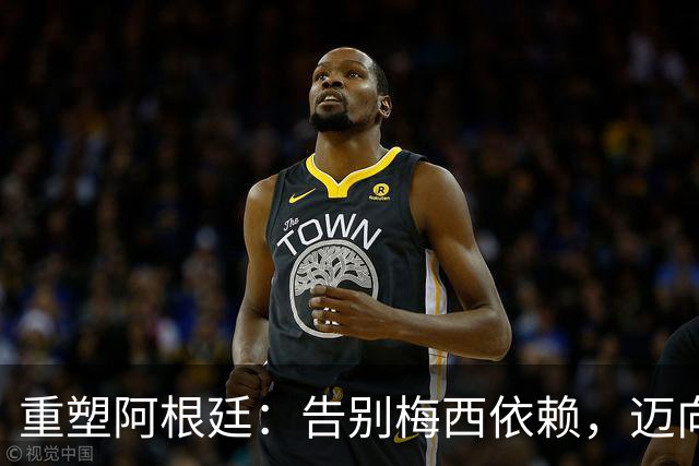 重塑阿根廷：告别梅西依赖，迈向集体强队新时代