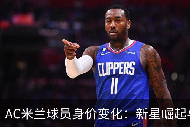 AC米兰球员身价变化：新星崛起与后卫滑坡的鲜明对比