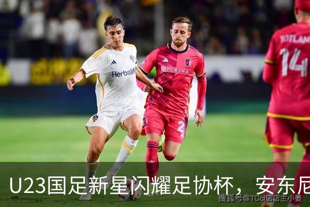 U23国足新星闪耀足协杯，安东尼奥考察目标浮出水面